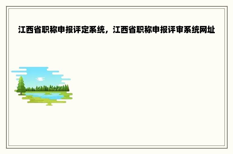 江西省职称申报评定系统，江西省职称申报评审系统网址