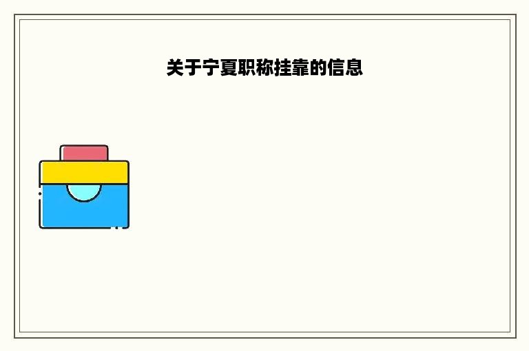 关于宁夏职称挂靠的信息