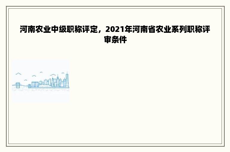 河南农业中级职称评定，2021年河南省农业系列职称评审条件