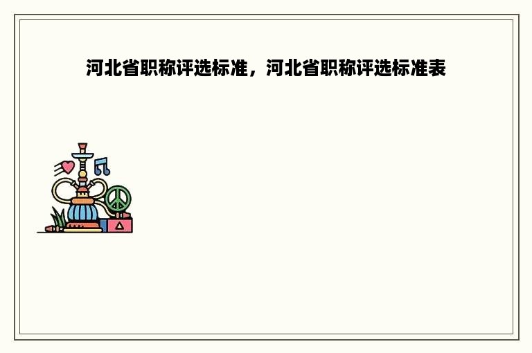 河北省职称评选标准，河北省职称评选标准表