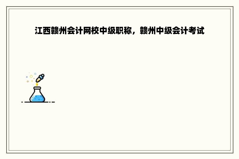 江西赣州会计网校中级职称，赣州中级会计考试