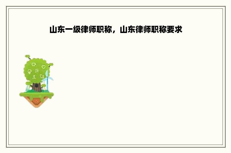 山东一级律师职称，山东律师职称要求
