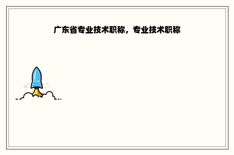广东省专业技术职称，专业技术职称