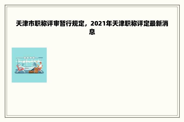 天津市职称评审暂行规定，2021年天津职称评定最新消息