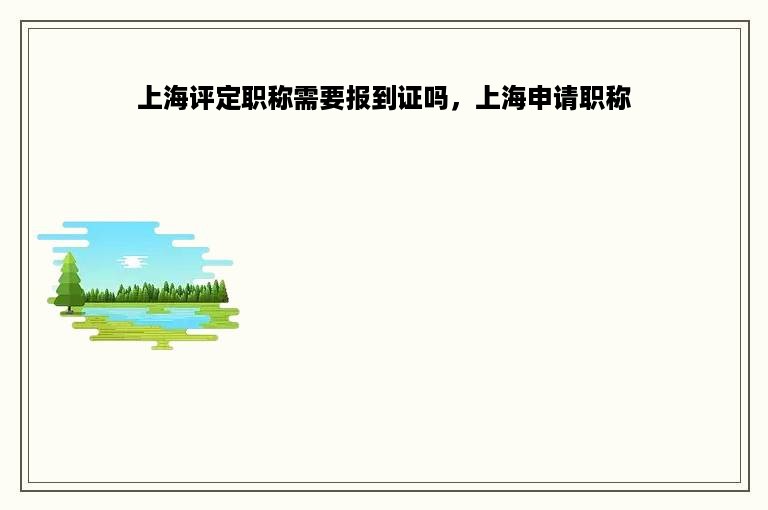 上海评定职称需要报到证吗，上海申请职称