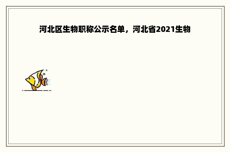 河北区生物职称公示名单，河北省2021生物