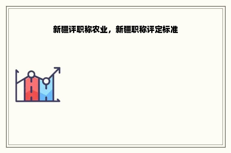 新疆评职称农业，新疆职称评定标准