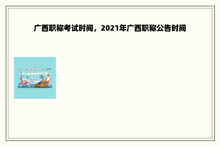 广西职称考试时间，2021年广西职称公告时间