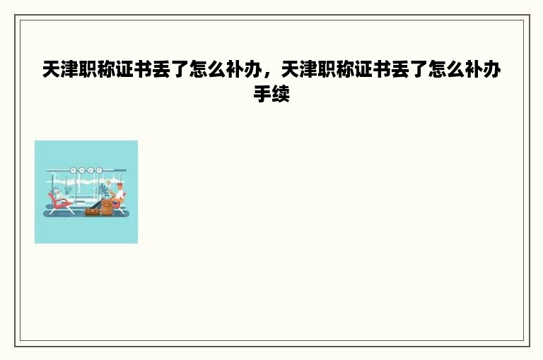 天津职称证书丢了怎么补办，天津职称证书丢了怎么补办手续