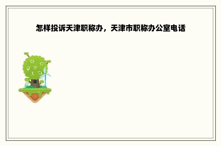 怎样投诉天津职称办，天津市职称办公室电话