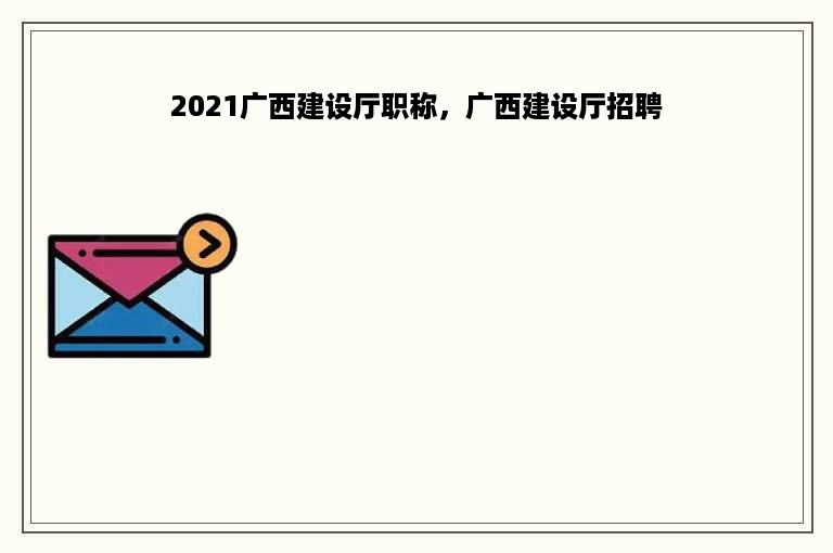 2021广西建设厅职称，广西建设厅招聘