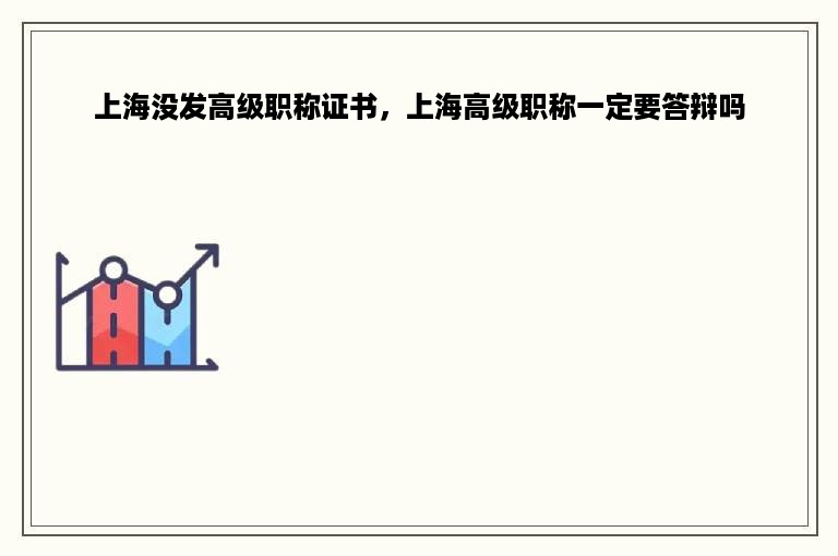 上海没发高级职称证书，上海高级职称一定要答辩吗