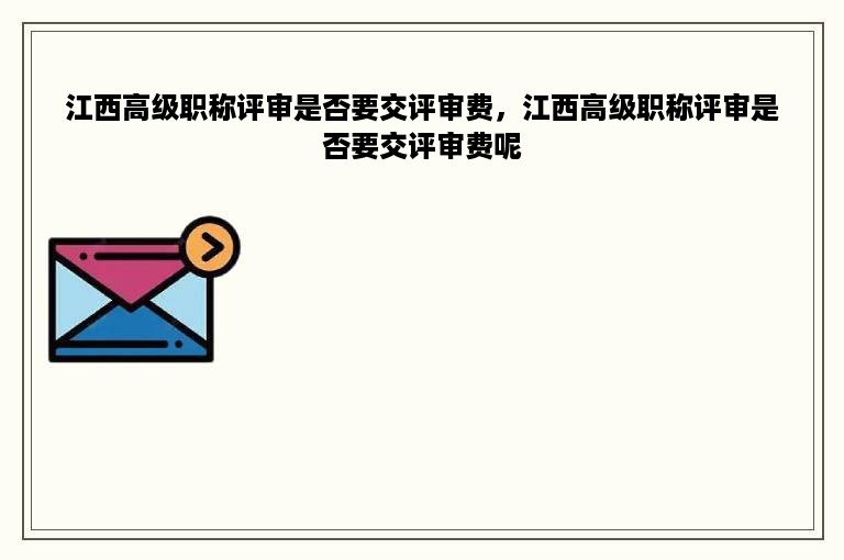 江西高级职称评审是否要交评审费，江西高级职称评审是否要交评审费呢
