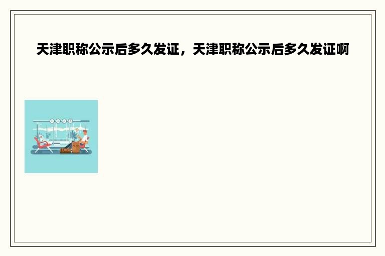 天津职称公示后多久发证，天津职称公示后多久发证啊