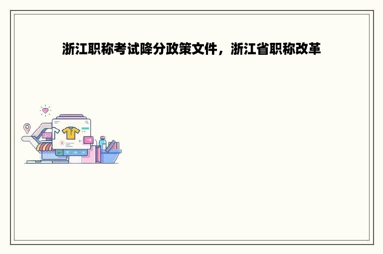 浙江职称考试降分政策文件，浙江省职称改革
