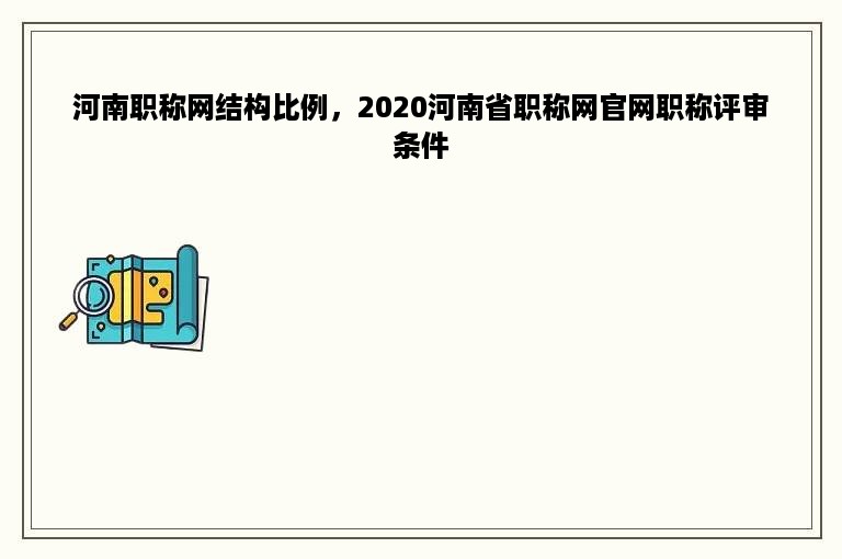 河南职称网结构比例，2020河南省职称网官网职称评审条件