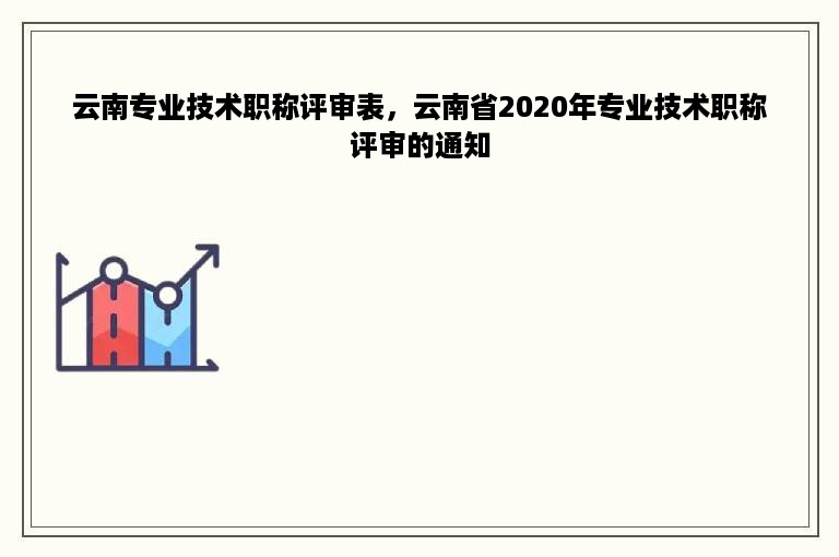 云南专业技术职称评审表，云南省2020年专业技术职称评审的通知