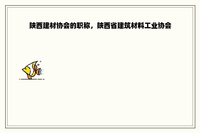 陕西建材协会的职称，陕西省建筑材料工业协会