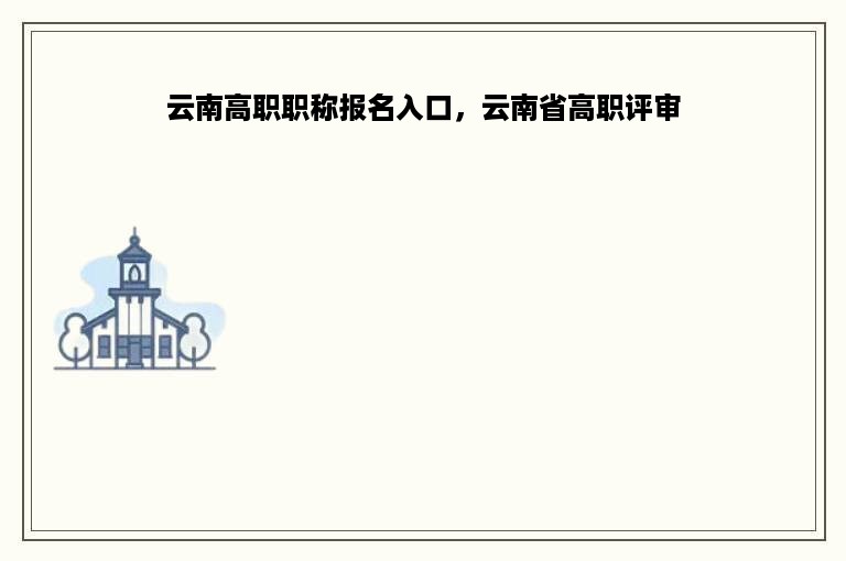 云南高职职称报名入口，云南省高职评审