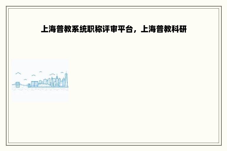 上海普教系统职称评审平台，上海普教科研