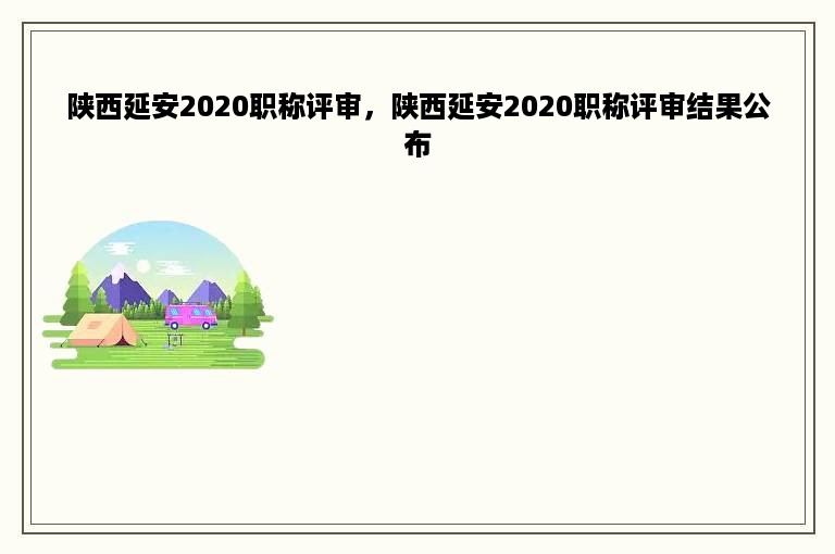 陕西延安2020职称评审，陕西延安2020职称评审结果公布