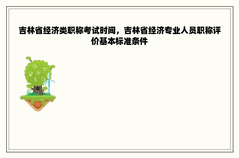 吉林省经济类职称考试时间，吉林省经济专业人员职称评价基本标准条件