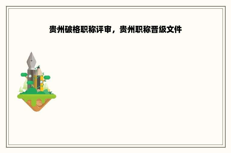 贵州破格职称评审，贵州职称晋级文件