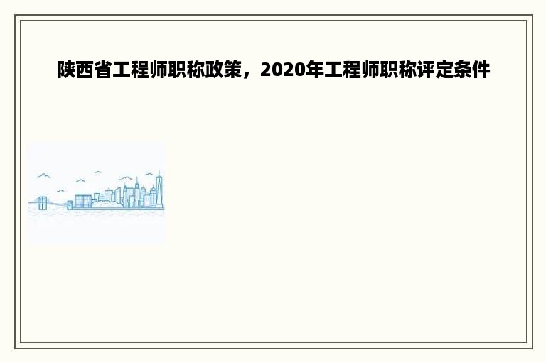 陕西省工程师职称政策，2020年工程师职称评定条件