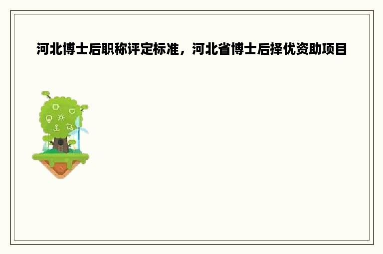 河北博士后职称评定标准，河北省博士后择优资助项目