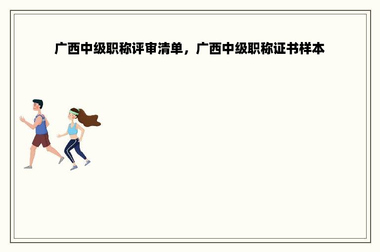 广西中级职称评审清单，广西中级职称证书样本
