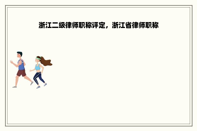 浙江二级律师职称评定，浙江省律师职称