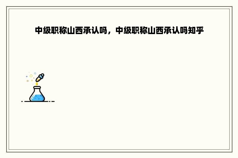 中级职称山西承认吗，中级职称山西承认吗知乎
