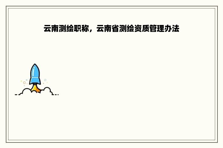 云南测绘职称，云南省测绘资质管理办法