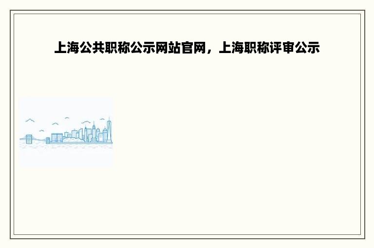 上海公共职称公示网站官网，上海职称评审公示