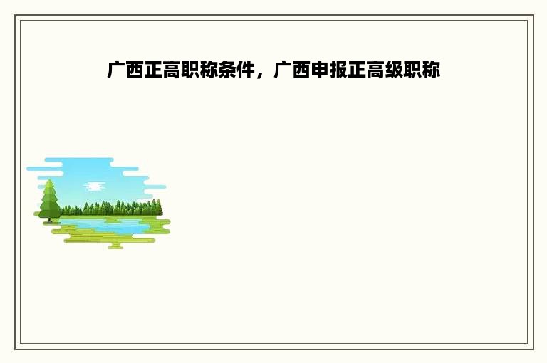 广西正高职称条件，广西申报正高级职称