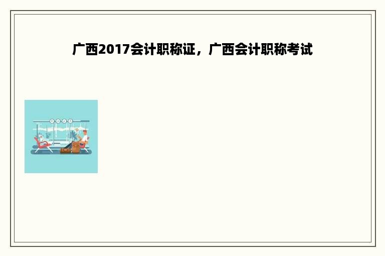 广西2017会计职称证，广西会计职称考试