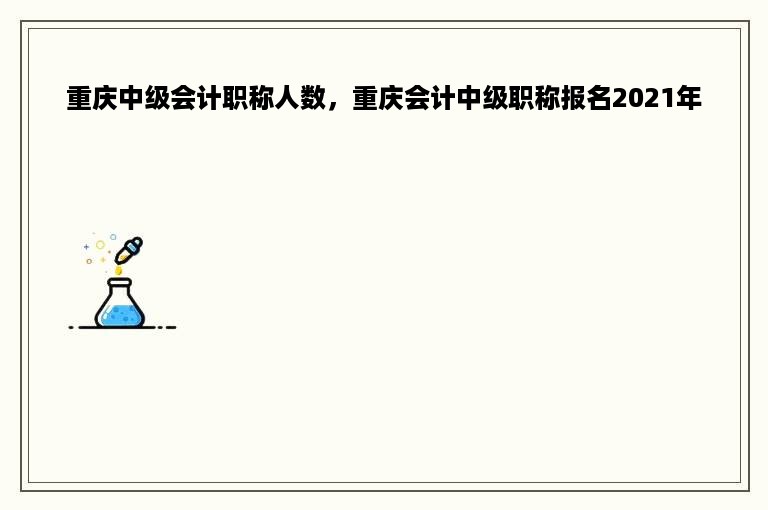 重庆中级会计职称人数，重庆会计中级职称报名2021年