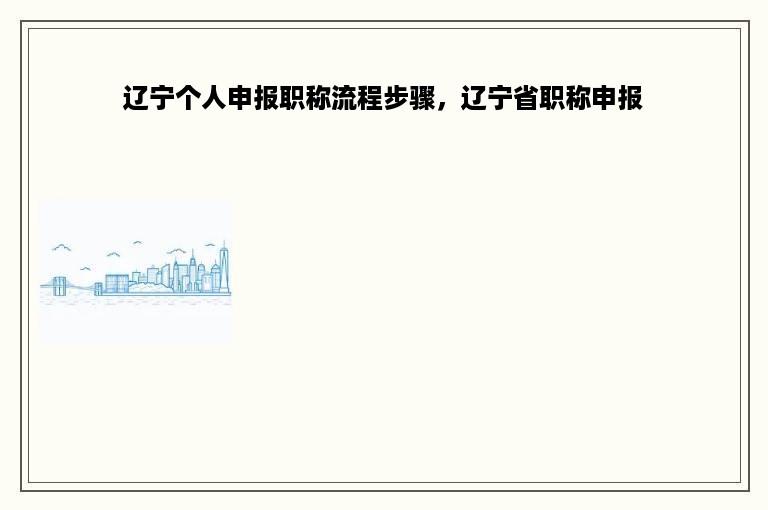辽宁个人申报职称流程步骤，辽宁省职称申报