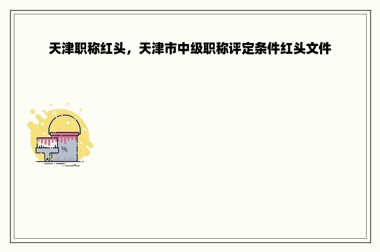 天津职称红头，天津市中级职称评定条件红头文件