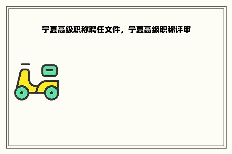 宁夏高级职称聘任文件，宁夏高级职称评审