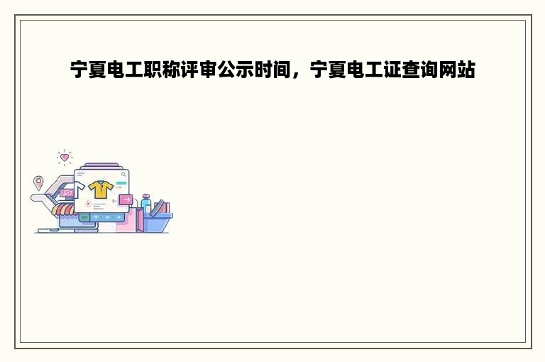 宁夏电工职称评审公示时间，宁夏电工证查询网站