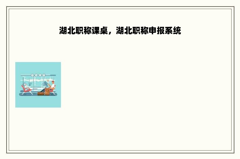 湖北职称课桌，湖北职称申报系统