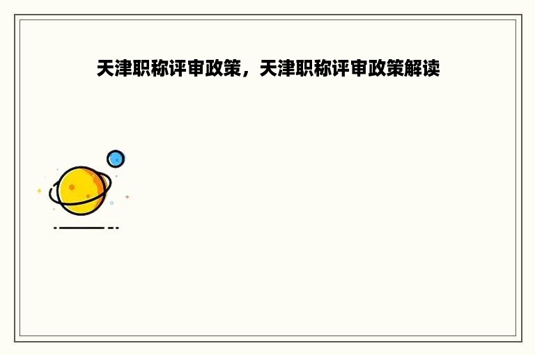 天津职称评审政策，天津职称评审政策解读