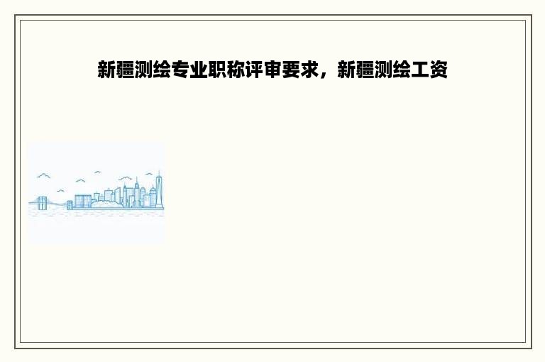 新疆测绘专业职称评审要求，新疆测绘工资