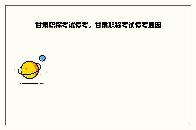 甘肃职称考试停考，甘肃职称考试停考原因