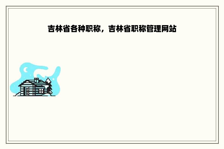 吉林省各种职称，吉林省职称管理网站