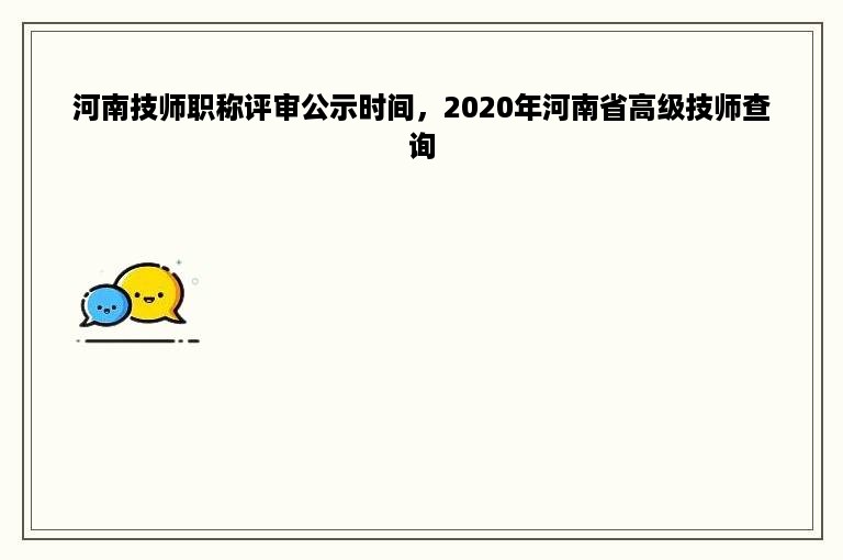 河南技师职称评审公示时间，2020年河南省高级技师查询