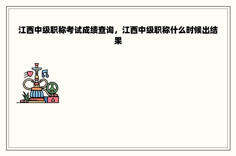 江西中级职称考试成绩查询，江西中级职称什么时候出结果