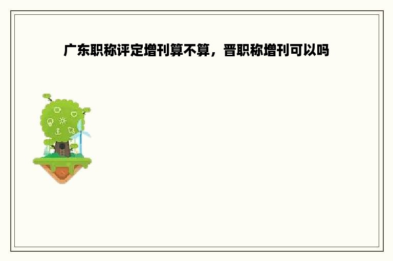 广东职称评定增刊算不算，晋职称增刊可以吗