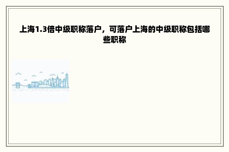 上海1.3倍中级职称落户，可落户上海的中级职称包括哪些职称